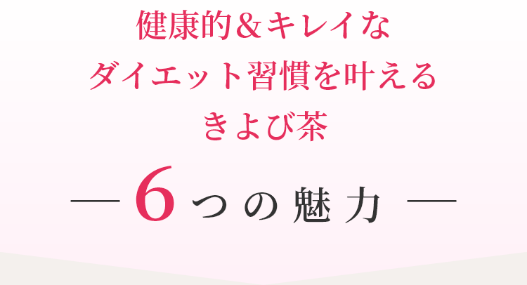 健康的＆キレイなダイエット習慣を叶える、きよび茶6つの魅力。